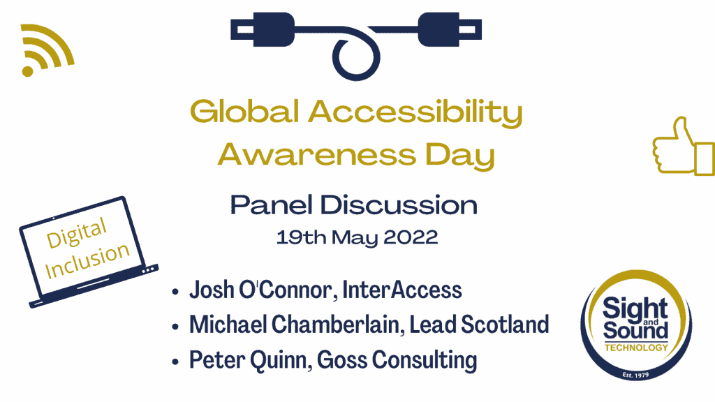 Graphic made up of text and icons. Text reads: Global Accessibility Awareness Day. Panel Discussion. 19th May 2022. Josh O'Connor, InterAcess. Peter Quinn, Goss Consulting, Michael Chamberlain, Lead Scotland. The main icon is a smartphone cable. Other icons are a thumbs up, a wifi symbol and a computer screen with the words 'digital inclusion'. Sight and Sound Technology logo is also included in the graphic.