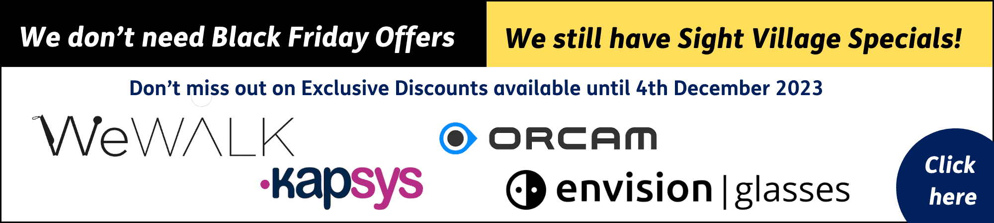 We don't nerd Black Friday offers, we still have Sight Village Specials. Don’t miss out on Exclusive Discounts available until 4th December 2023 WeWALK, Kapsys, Envision Glasses and Orcam. Click here